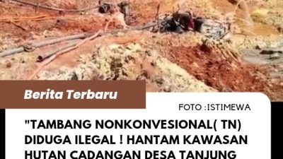 Tambang Nonkonvesional( TN) Diduga Ilegal ! Hantam kawasan Hutan Cadangan Desa Tanjung Labu